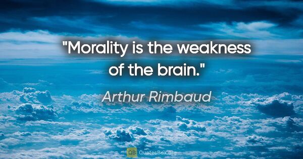 Arthur Rimbaud quote: "Morality is the weakness of the brain."