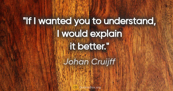 Johan Cruijff quote: "If I wanted you to understand, I would explain it better."