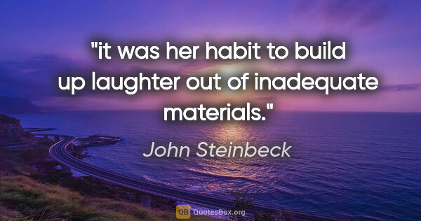 John Steinbeck quote: "it was her habit to build up laughter out of inadequate..."