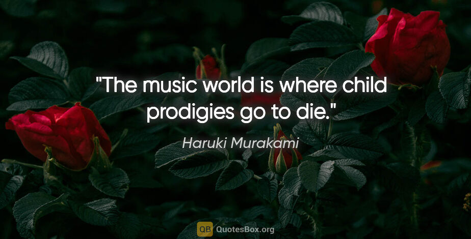 Haruki Murakami quote: "The music world is where child prodigies go to die."