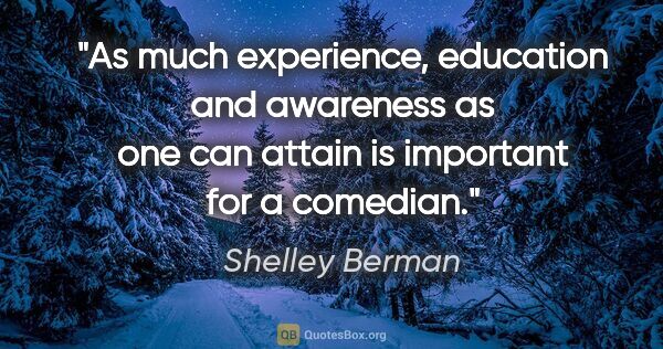 Shelley Berman quote: "As much experience, education and awareness as one can attain..."