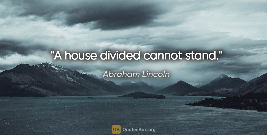 Abraham Lincoln quote: "A house divided cannot stand."