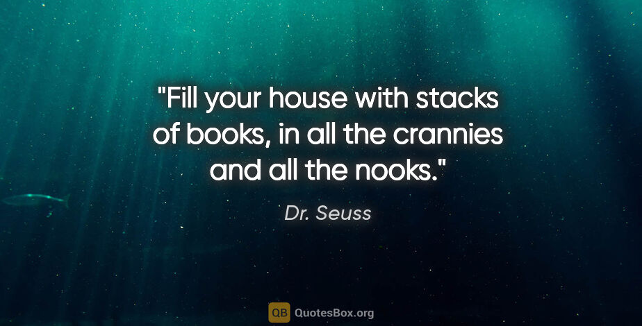 Dr. Seuss quote: "Fill your house with stacks of books, in all the crannies and..."