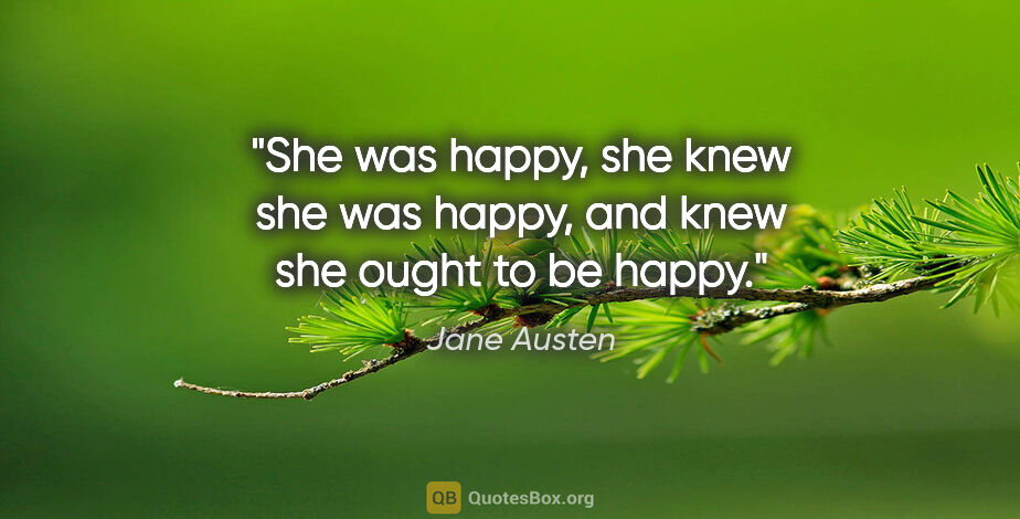 Jane Austen quote: "She was happy, she knew she was happy, and knew she ought to..."