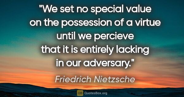 Friedrich Nietzsche quote: "We set no special value on the possession of a virtue until we..."