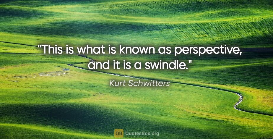 Kurt Schwitters quote: "This is what is known as perspective, and it is a swindle."