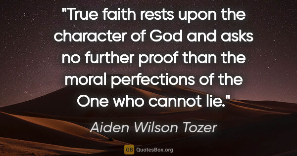 Aiden Wilson Tozer quote: "True faith rests upon the character of God and asks no further..."