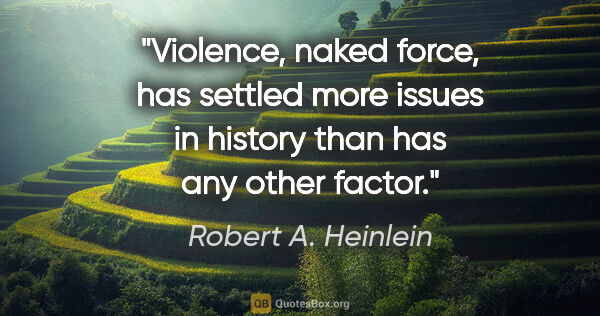 Robert A. Heinlein quote: "Violence, naked force, has settled more issues in history than..."