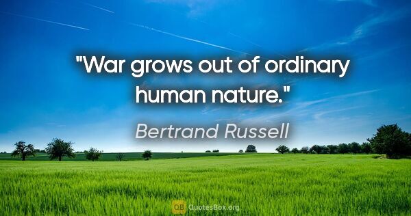 Bertrand Russell quote: "War grows out of ordinary human nature."