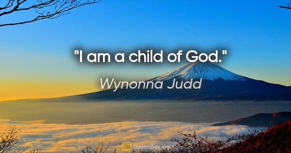 Wynonna Judd quote: "I am a child of God."