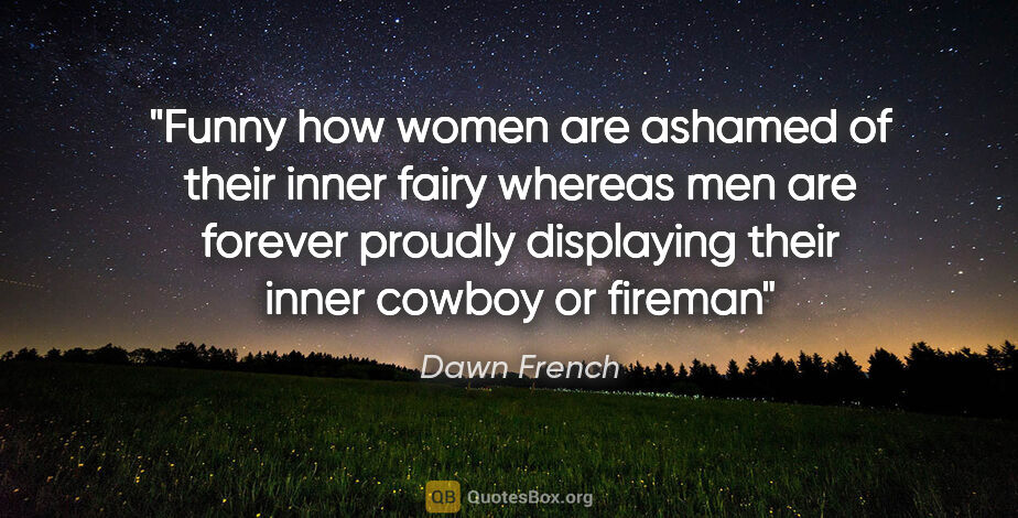 Dawn French quote: "Funny how women are ashamed of their inner fairy whereas men..."