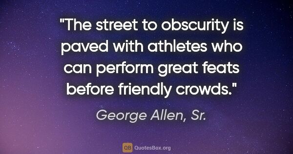 George Allen, Sr. quote: "The street to obscurity is paved with athletes who can perform..."