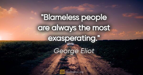 George Eliot quote: "Blameless people are always the most exasperating."