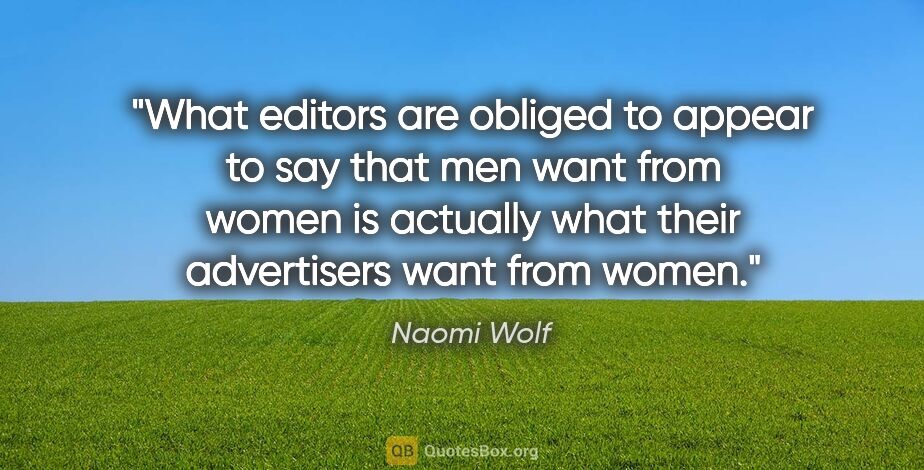 Naomi Wolf quote: "What editors are obliged to appear to say that men want from..."