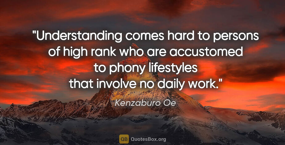 Kenzaburo Oe quote: "Understanding comes hard to persons of high rank who are..."