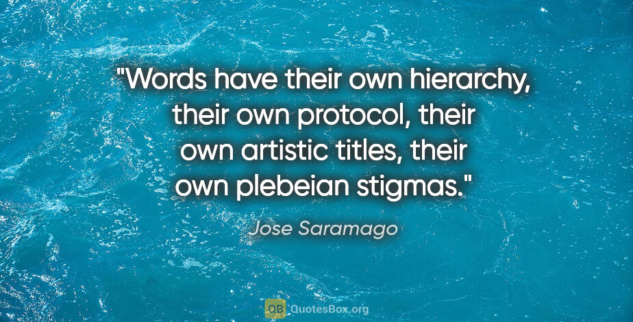 Jose Saramago quote: "Words have their own hierarchy, their own protocol, their own..."