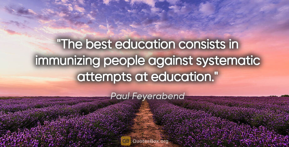 Paul Feyerabend quote: "The best education consists in immunizing people against..."