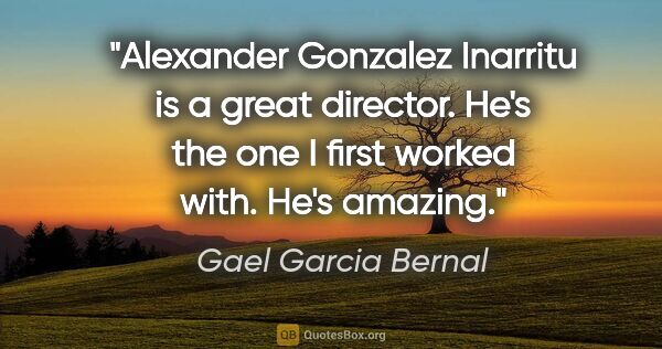 Gael Garcia Bernal quote: "Alexander Gonzalez Inarritu is a great director. He's the one..."
