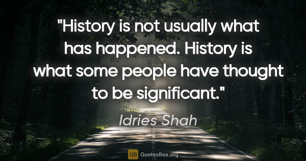 Idries Shah quote: "History is not usually what has happened. History is what some..."