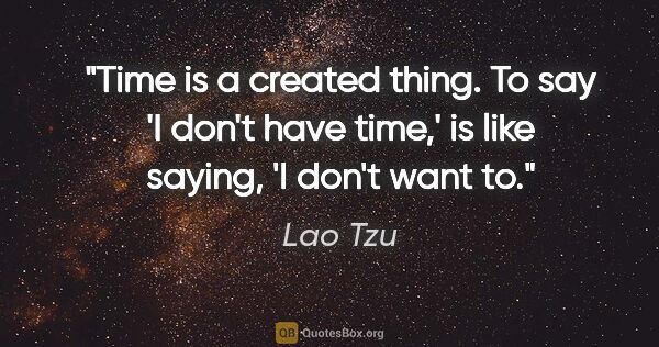 Lao Tzu quote: "Time is a created thing. To say 'I don't have time,' is like..."