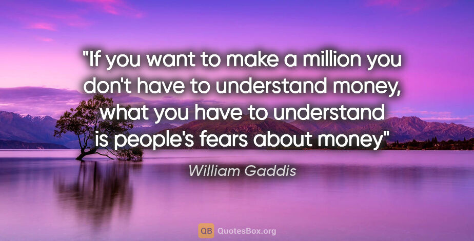 William Gaddis quote: "If you want to make a million you don't have to understand..."