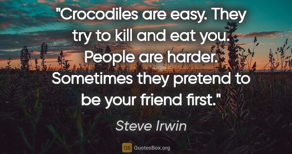 Steve Irwin quote: "Crocodiles are easy. They try to kill and eat you.  People are..."