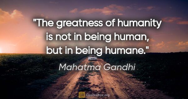 Mahatma Gandhi quote: "The greatness of humanity is not in being human, but in being..."