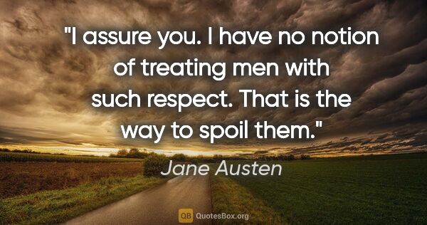 Jane Austen quote: "I assure you. I have no notion of treating men with such..."