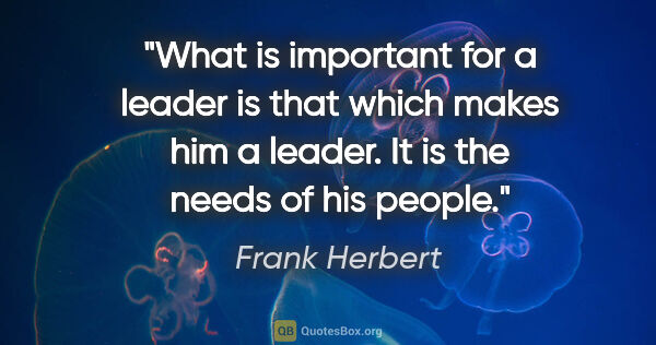 Frank Herbert quote: "What is important for a leader is that which makes him a..."