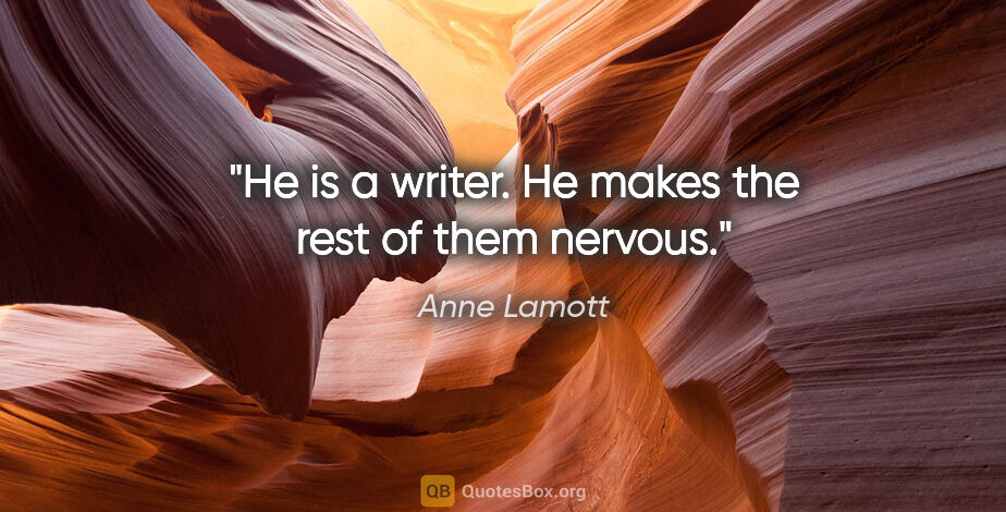 Anne Lamott quote: "He is a writer. He makes the rest of them nervous."