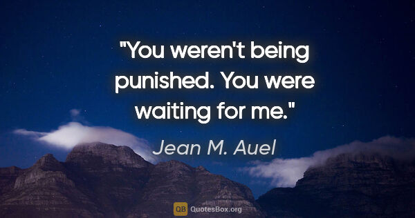 Jean M. Auel quote: "You weren't being punished. You were waiting for me."