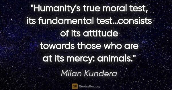 Milan Kundera quote: "Humanity's true moral test, its fundamental test…consists of..."