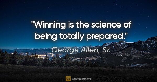 George Allen, Sr. quote: "Winning is the science of being totally prepared."