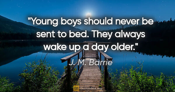 J. M. Barrie quote: "Young boys should never be sent to bed. They always wake up a..."