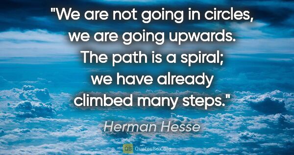 Herman Hesse quote: "We are not going in circles, we are going upwards. The path is..."