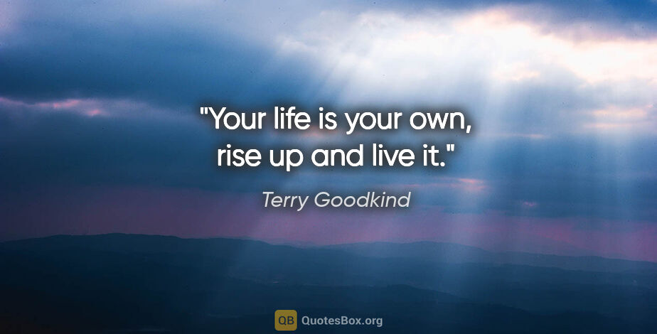 Terry Goodkind quote: "Your life is your own, rise up and live it."