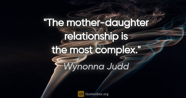 Wynonna Judd quote: "The mother-daughter relationship is the most complex."