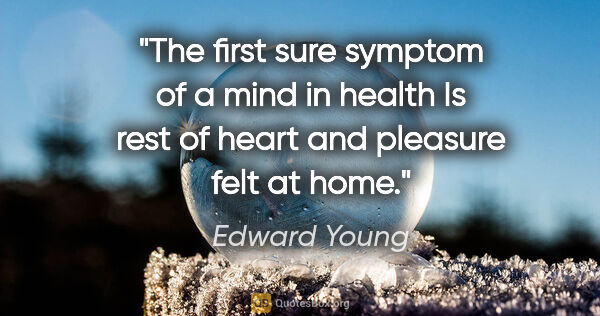Edward Young quote: "The first sure symptom of a mind in health Is rest of heart..."