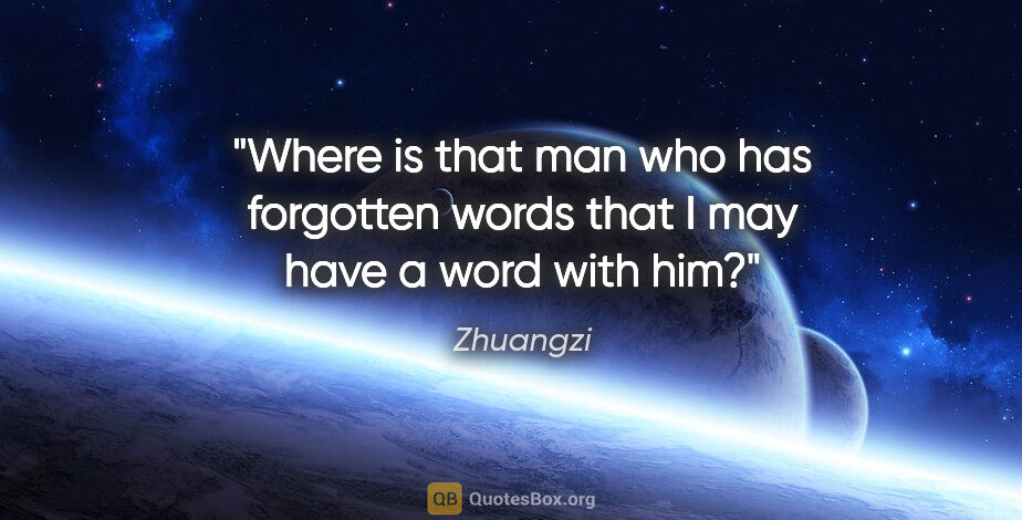 Zhuangzi quote: "Where is that man who has forgotten words that I may have a..."