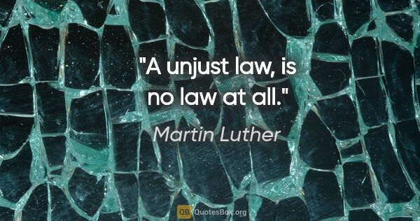 Martin Luther quote: "A unjust law, is no law at all."