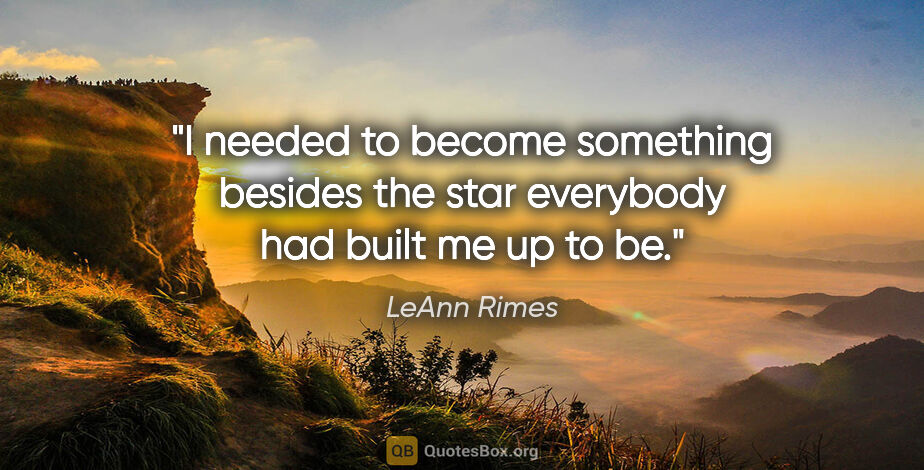 LeAnn Rimes quote: "I needed to become something besides the star everybody had..."