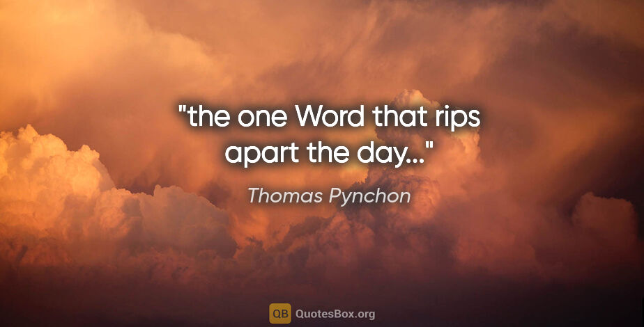 Thomas Pynchon quote: "the one Word that rips apart the day..."