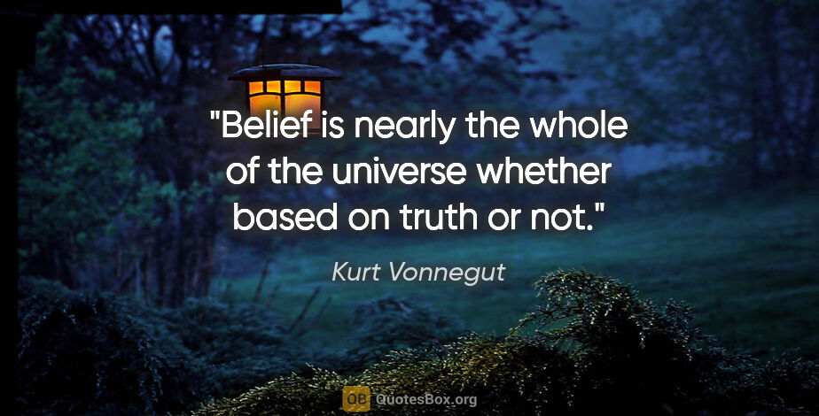Kurt Vonnegut quote: "Belief is nearly the whole of the universe whether based on..."