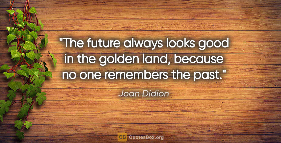 Joan Didion quote: "The future always looks good in the golden land, because no..."