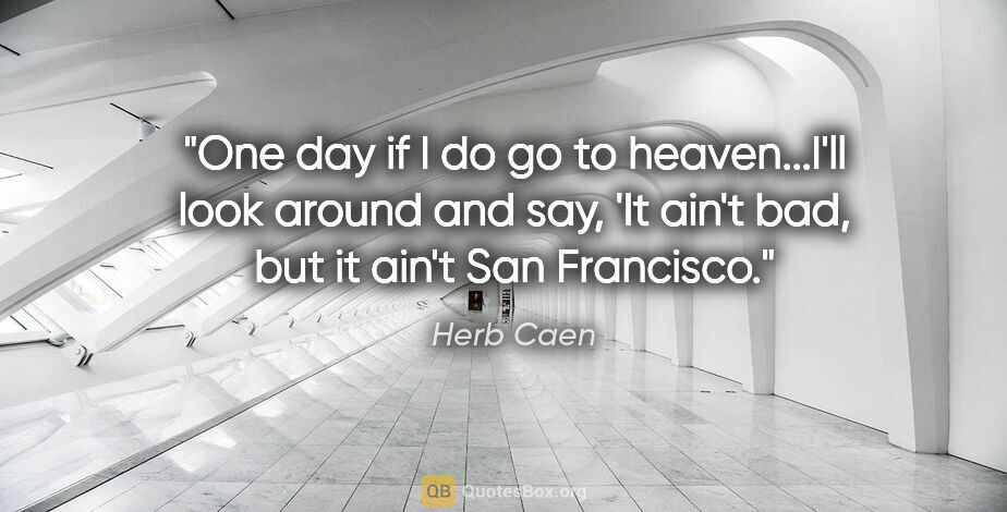 Herb Caen quote: "One day if I do go to heaven...I'll look around and say, 'It..."