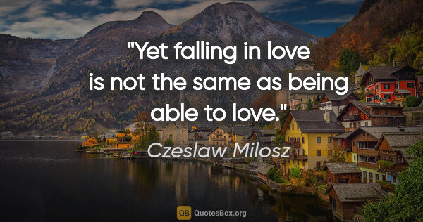 Czeslaw Milosz quote: "Yet falling in love is not the same as being able to love."