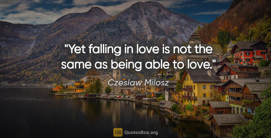 Czeslaw Milosz quote: "Yet falling in love is not the same as being able to love."