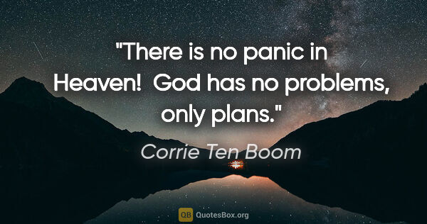 Corrie Ten Boom quote: "There is no panic in Heaven!  God has no problems, only plans."