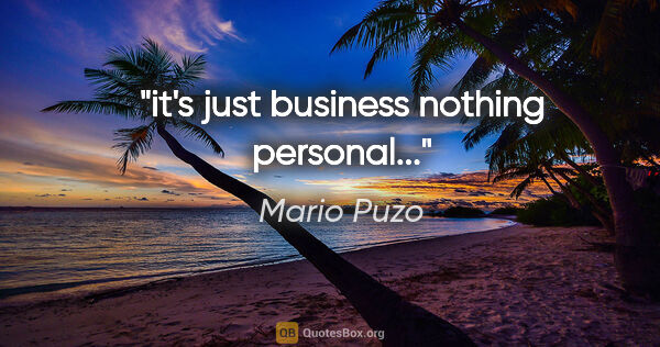 Mario Puzo quote: "it's just business nothing personal..."