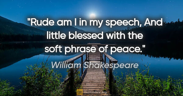 William Shakespeare quote: "Rude am I in my speech, And little blessed with the soft..."